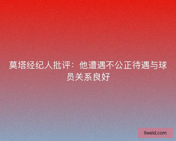 莫塔经纪人批评：他遭遇不公正待遇与球员关系良好