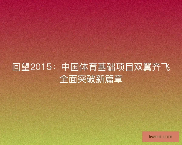 回望2015：中国体育基础项目双翼齐飞全面突破新篇章