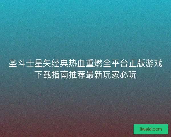 圣斗士星矢经典热血重燃全平台正版游戏下载指南推荐最新玩家必玩