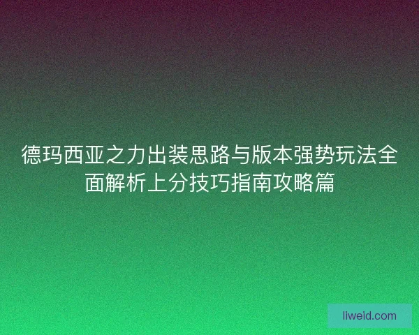 德玛西亚之力出装思路与版本强势玩法全面解析上分技巧指南攻略篇